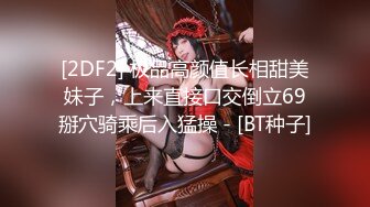 [2DF2] 极品高颜值长相甜美妹子，上来直接口交倒立69掰穴骑乘后入猛操 - [BT种子]