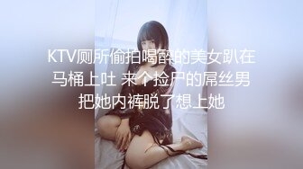 KTV厕所偷拍喝醉的美女趴在马桶上吐 来个捡尸的屌丝男把她内裤脱了想上她