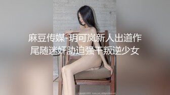 麻豆传媒-玥可岚新人出道作尾随迷奸胁迫强干叛逆少女