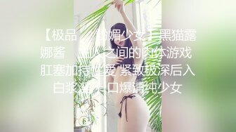 【极品❤️粉媚少女】黑猫露娜酱✿ 主人之间的肉体游戏 肛塞加持性爱 紧致极深后入白浆淫汁 口爆清纯少女