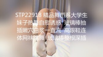 STP22918 精品舞蹈系大学生妹子热舞自慰诱惑  玻璃棒抽插嫩穴白浆一直流  高跟鞋连体网袜跳舞  玻璃棒整根深插