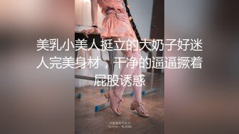 美乳小美人挺立的大奶子好迷人完美身材，干净的逼逼撅着屁股诱惑