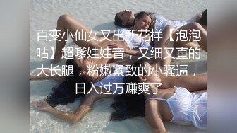 百变小仙女又出新花样【泡泡咕】超嗲娃娃音，又细又直的大长腿，粉嫩紧致的小骚逼，日入过万赚爽了