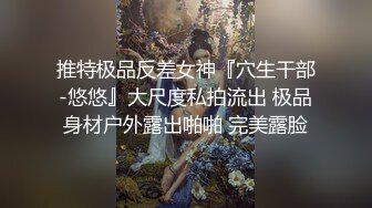 推特极品反差女神『穴生干部-悠悠』大尺度私拍流出 极品身材户外露出啪啪 完美露脸