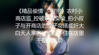 《精品偸情㊙️泄密》农村小商店监_控破解真实偸_拍小叔子与开商店的嫂子勾搭成奸大白天人来客往也忍不住在店里干抠逼吃奶