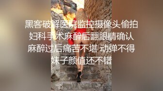 黑客破解医院监控摄像头偷拍 妇科手术麻醉后翻眼睛确认 麻醉过后痛苦不堪 动弹不得妹子颜值还不错