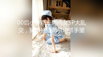 00后小萝莉三男两女5P大乱交，骑乘抽插两根JB抓手里