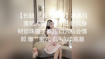 【长腿❤️反差女神】水冰月✿ 美艳人妻偷情日记 窈窕身材珍珠骚丁美乳 口穴私会情郎 爆艹蜜穴淫叫连续高潮