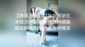 【推荐上集】02年直男学生来做大保健,被师傅各种蹂躏猥亵鲜嫩肉体,吞食直男精液