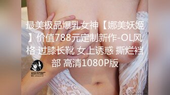 最美极品爆乳女神【娜美妖姬】价值788元定制新作-OL风格 过膝长靴 女上诱惑 撕烂裆部 高清1080P版