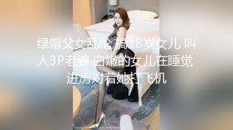 绿帽父女乱伦 搞18岁女儿 叫人3P老婆 白嫩的女儿在睡觉 进房对着她打飞机