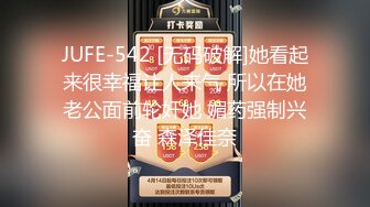 JUFE-542 [无码破解]她看起来很幸福让人来气 所以在她老公面前轮奸她 媚药强制兴奋 森泽佳奈