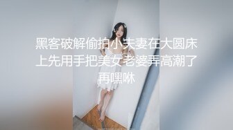 黑客破解偷拍小夫妻在大圆床上先用手把美女老婆弄高潮了再嘿咻