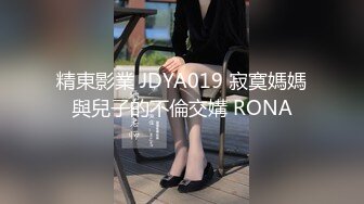 精東影業 JDYA019 寂寞媽媽與兒子的不倫交媾 RONA