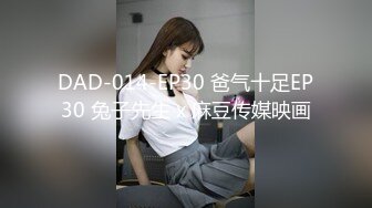 DAD-014-EP30 爸气十足EP30 兔子先生 x 麻豆传媒映画