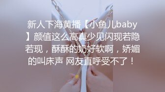 新人下海黄播【小鱼儿baby】颜值这么高真少见闪现若隐若现，酥酥的奶好软啊，娇媚的叫床声 网友直呼受不了！