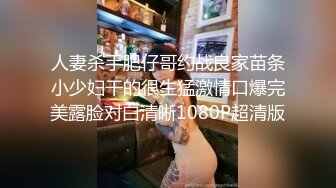 人妻杀手肥仔哥约战良家苗条小少妇干的很生猛激情口爆完美露脸对白清晰1080P超清版