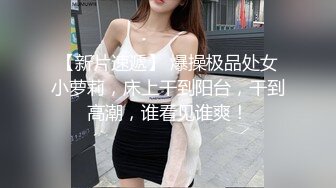 【新片速遞】 爆操极品处女小萝莉，床上干到阳台，干到高潮，谁看见谁爽！