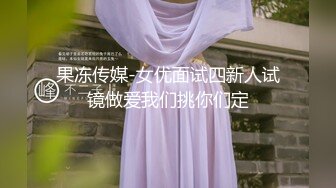 果冻传媒-女优面试四新人试镜做爱我们挑你们定