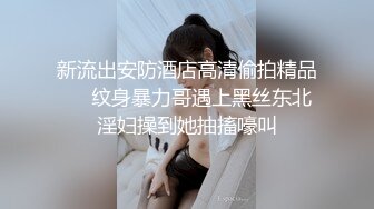 新流出安防酒店高清偷拍精品❤️纹身暴力哥遇上黑丝东北淫妇操到她抽搐嚎叫