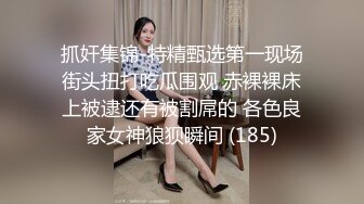 抓奸集锦-特精甄选第一现场街头扭打吃瓜围观 赤裸裸床上被逮还有被割屌的 各色良家女神狼狈瞬间 (185)