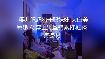 《顶级震撼㊙️极品骚婊》最新流出万狼求购OnlyFans地_狱调教大师【dogmaster】私拍完结~多种刺激玩法吃精双通露出阴门大开