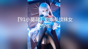 『91小葵花』约炮条纹袜女大学生