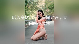 后入身材匀称的白嫩老婆，大白咪咪柔软