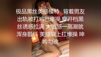 极品黑丝美腿模特✿背着男友出轨被打鸡巴爆操 穿开档黑丝诱惑拉满 太敏感一高潮就浑身颤抖 美腿肩上扛爆操 呻吟勾魂