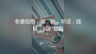 老婆自拍，催，迷，听话，娃娃，延时都有