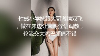  性感小学妹跟大哥激情双飞，做在床边让大哥淫语调教，轮流交大鸡巴颜值不错