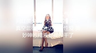 ?网红女神? 最新超人气极品网红美少女▌不见星空▌周末真空逛街 阳台边露出性爱 美妙呻吟精液都被榨干了