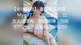 【新速片遞】 泰国极品妖精❤️Mygif77❤️颜值超高，比女人还漂亮，如此妖精，岂能不艹之么？[2.53G/MP4/00:53:33]