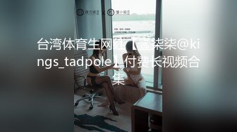 台湾体育生网红【壹柒柒@kings_tadpole】付费长视频合集