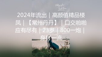 2024年流出｜高颜值精品楼凤｜【常州丹丹】｜口交啪啪应有尽有｜23岁｜800一炮｜身材一流