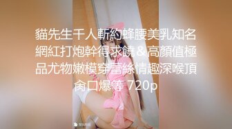 貓先生千人斬約蜂腰美乳知名網紅打炮幹得求饒＆高顏值極品尤物嫩模穿蕾絲情趣深喉頂肏口爆等 720p