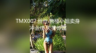 TMX007.丝丝.售楼小姐卖身冲业绩.天美传媒