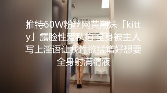 推特60W粉丝网黄潮妹「kitty」露脸性爱私拍 全身被主人写上淫语让我性欲猛增好想要全身射满精液