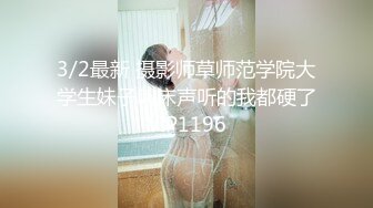 3/2最新 摄影师草师范学院大学生妹子叫床声听的我都硬了VIP1196