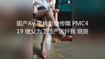 国产AV 蜜桃影像传媒 PMC419 继父为了遗产迷奸我 斑斑