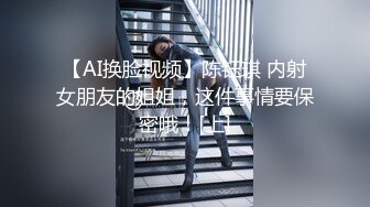 【AI换脸视频】陈钰琪 内射女朋友的姐姐，这件事情要保密哦！[上]