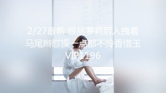 2/27最新 极品萝莉后入拽着马尾辫怼操一点都不怜香惜玉VIP1196