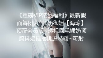 《重磅VIP精品福利》最新假面舞团人气F奶御姐【海琼】顶配会员版~透视露毛裸奶顶胯抖奶摇摆挑逗特骚~可射