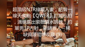 超頂級NTR綠帽人妻，肥臀一線天美鮑【QWER】訂閱私拍，滴蠟露出紫薇噴水調教，約單男3P內射，刷鍋狠人～稀缺資源勁爆收藏 (9)