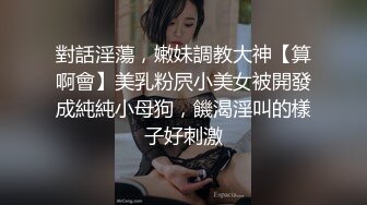 對話淫蕩，嫩妹調教大神【算啊會】美乳粉屄小美女被開發成純純小母狗，饑渴淫叫的樣子好刺激