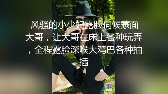  风骚的小少妇露脸伺候蒙面大哥，让大哥在床上各种玩弄，全程露脸深喉大鸡巴各种抽插