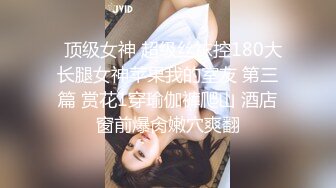   顶级女神 超级丝袜控180大长腿女神苹果我的室友 第三篇 赏花1穿瑜伽裤爬山 酒店窗前爆肏嫩穴爽翻