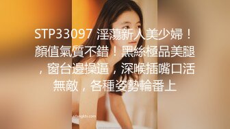 STP33097 淫蕩新人美少婦！顏值氣質不錯！黑絲極品美腿，窗台邊操逼，深喉插嘴口活無敵，各種姿勢輪番上