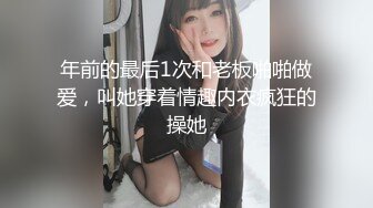 年前的最后1次和老板啪啪做爱，叫她穿着情趣内衣疯狂的操她