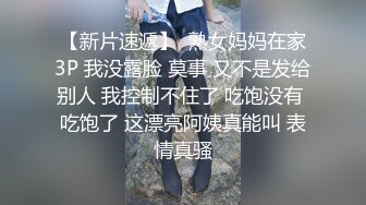 【新片速遞】  熟女妈妈在家3P 我没露脸 莫事 又不是发给别人 我控制不住了 吃饱没有 吃饱了 这漂亮阿姨真能叫 表情真骚